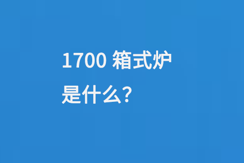 1700箱式爐是什么？