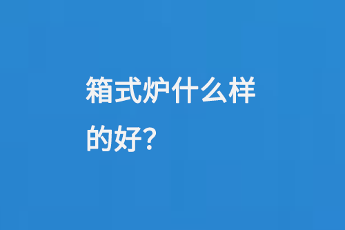 箱式爐什么樣的好