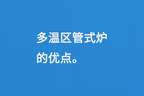 多溫區(qū)管式爐的優(yōu)點(diǎn)